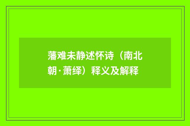 藩难未静述怀诗（南北朝·萧绎）释义及解释