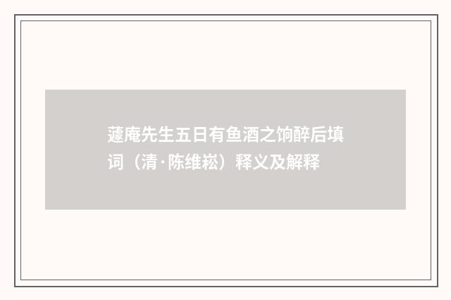 蘧庵先生五日有鱼酒之饷醉后填词（清·陈维崧）释义及解释