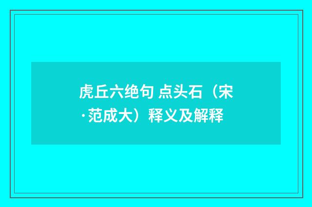 虎丘六绝句 点头石（宋·范成大）释义及解释