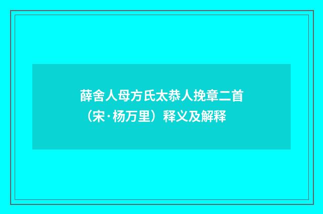 薛舍人母方氏太恭人挽章二首（宋·杨万里）释义及解释