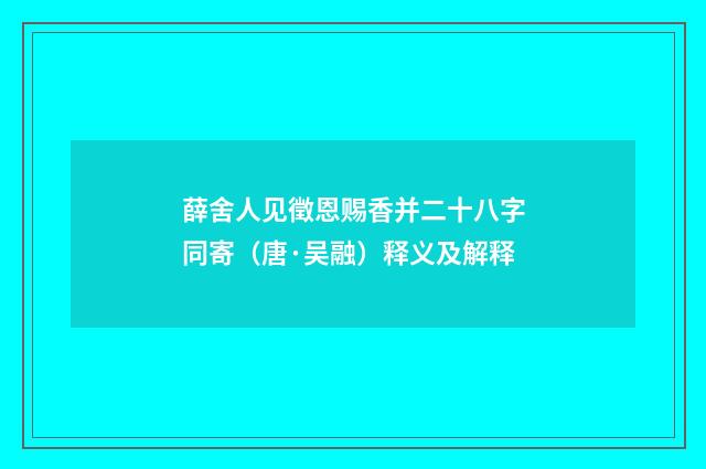 薛舍人见徵恩赐香并二十八字同寄（唐·吴融）释义及解释