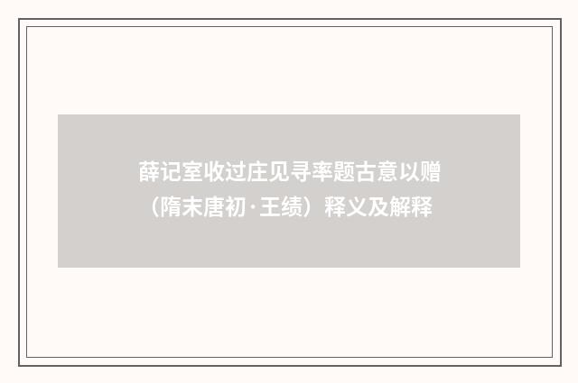 薛记室收过庄见寻率题古意以赠（隋末唐初·王绩）释义及解释