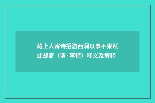 藏上人寄诗招游西涧以事不果赋此却寄（清·李锴）释义及解释