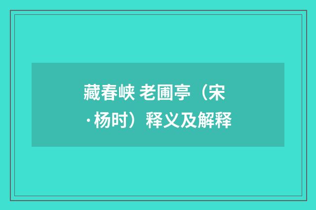 藏春峡 老圃亭（宋·杨时）释义及解释