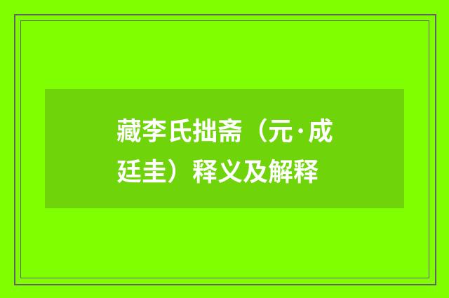 藏李氏拙斋（元·成廷圭）释义及解释