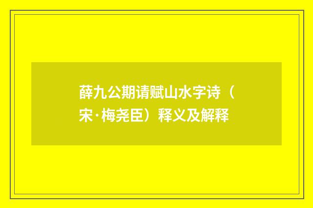 薛九公期请赋山水字诗（宋·梅尧臣）释义及解释