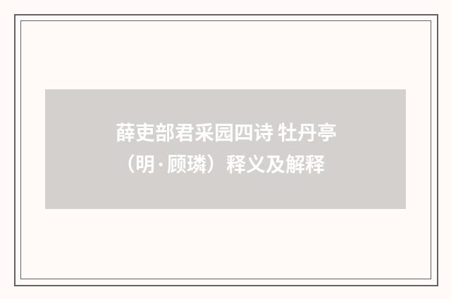 薛吏部君采园四诗 牡丹亭（明·顾璘）释义及解释