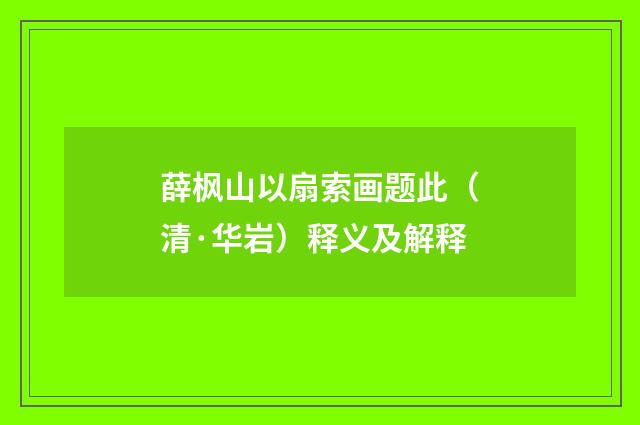 薛枫山以扇索画题此（清·华岩）释义及解释