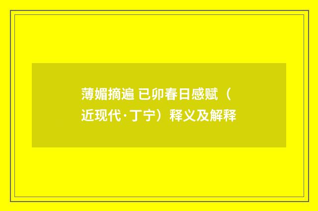 薄媚摘遍 已卯春日感赋（近现代·丁宁）释义及解释