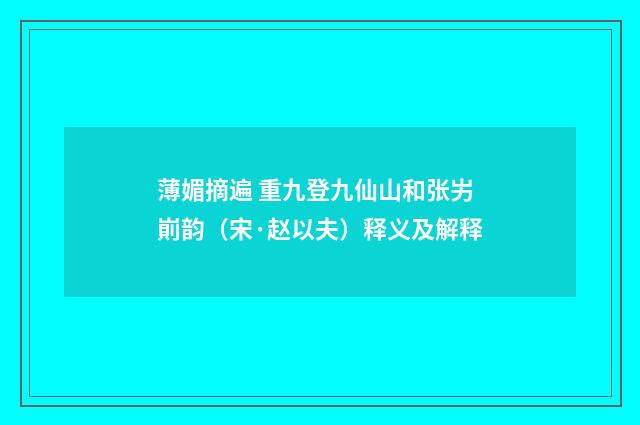 薄媚摘遍 重九登九仙山和张屴崱韵（宋·赵以夫）释义及解释