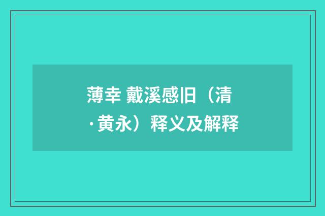 薄幸 戴溪感旧（清·黄永）释义及解释