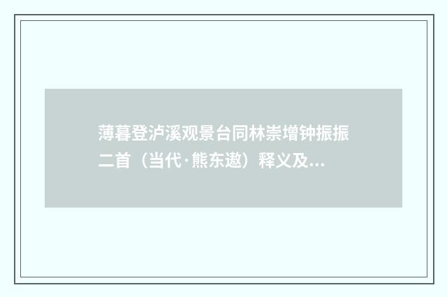 薄暮登泸溪观景台同林崇增钟振振二首（当代·熊东遨）释义及解释