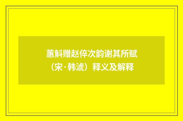 蕙斛赠赵倅次韵谢其所赋（宋·韩淲）释义及解释