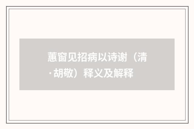 蕙窗见招病以诗谢（清·胡敬）释义及解释