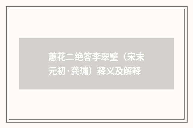 蕙花二绝答李翠璧（宋末元初·龚璛）释义及解释