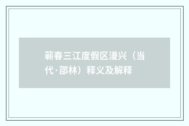 蕲春三江度假区漫兴（当代·邵林）释义及解释