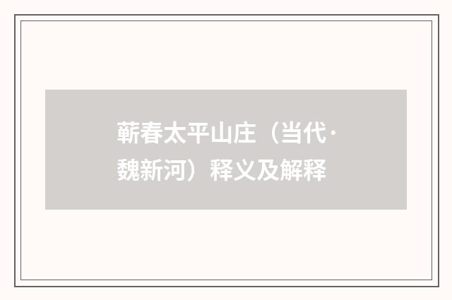蕲春太平山庄（当代·魏新河）释义及解释