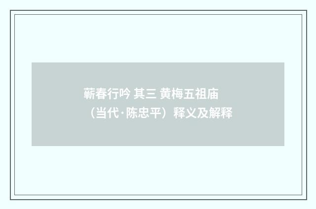 蕲春行吟 其三 黄梅五祖庙（当代·陈忠平）释义及解释