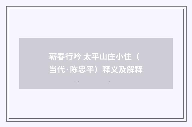 蕲春行吟 太平山庄小住（当代·陈忠平）释义及解释