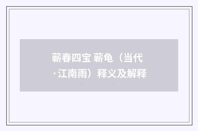 蕲春四宝 蕲龟（当代·江南雨）释义及解释