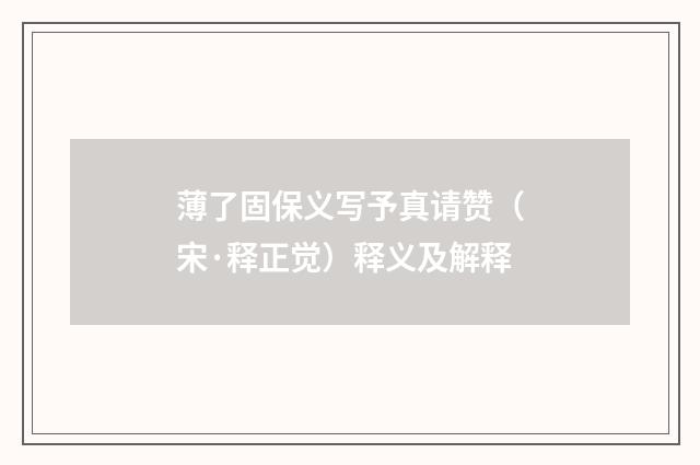 薄了固保义写予真请赞（宋·释正觉）释义及解释