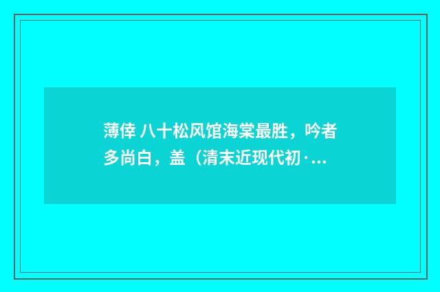 薄倖 八十松风馆海棠最胜，吟者多尚白，盖（清末近现代初·赵熙）释义及解释