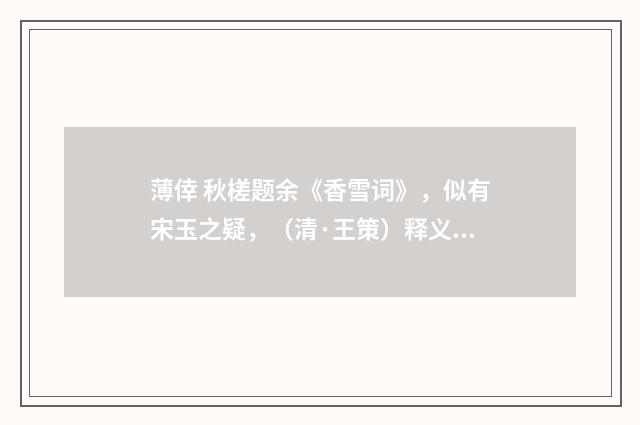 薄倖 秋槎题余《香雪词》，似有宋玉之疑，（清·王策）释义及解释