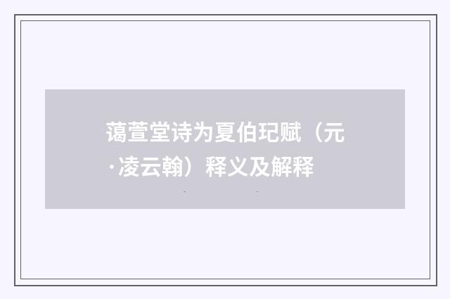 蔼萱堂诗为夏伯玘赋（元·凌云翰）释义及解释