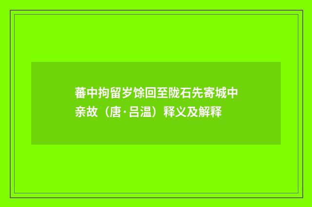 蕃中拘留岁馀回至陇石先寄城中亲故（唐·吕温）释义及解释