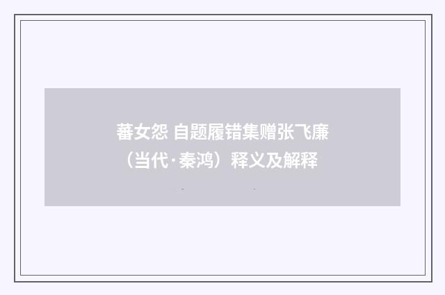 蕃女怨 自题履错集赠张飞廉（当代·秦鸿）释义及解释
