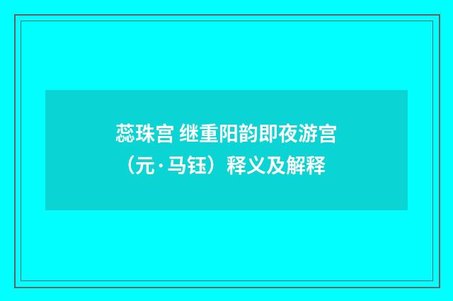 蕊珠宫 继重阳韵即夜游宫（元·马钰）释义及解释