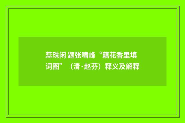 蕊珠闲 题张啸峰“藕花香里填词图”（清·赵芬）释义及解释