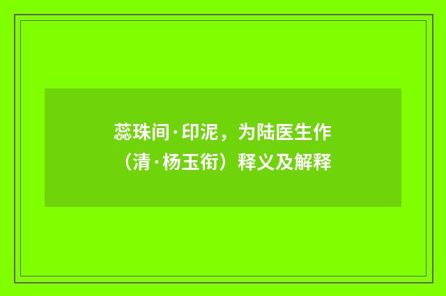 蕊珠间·印泥，为陆医生作（清·杨玉衔）释义及解释