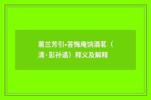 蕙兰芳引•答悔庵饷酒茗（清·彭孙遹）释义及解释