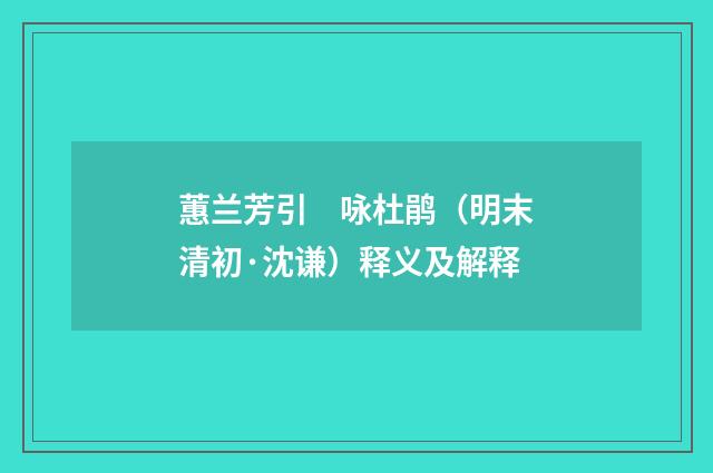 蕙兰芳引　咏杜鹃（明末清初·沈谦）释义及解释