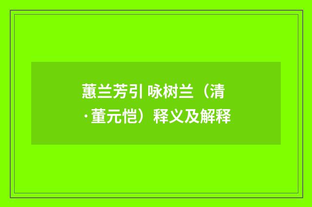 蕙兰芳引 咏树兰（清·董元恺）释义及解释
