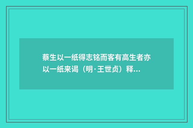 蔡生以一纸得志铭而客有高生者亦以一纸来谒（明·王世贞）释义及解释