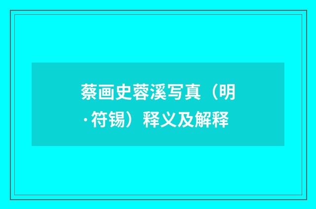 蔡画史蓉溪写真（明·符锡）释义及解释
