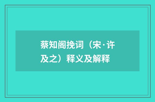 蔡知阁挽词（宋·许及之）释义及解释