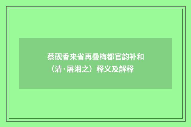 蔡砚香来省再叠梅都官韵补和（清·屠湘之）释义及解释