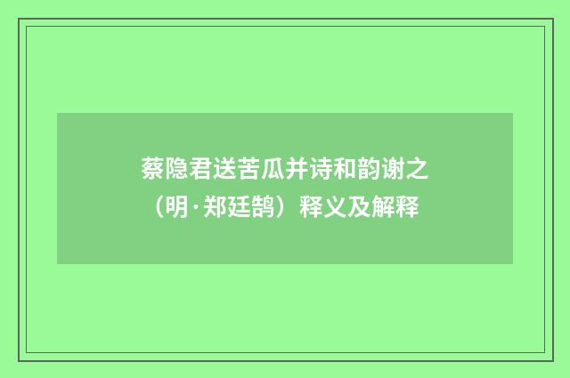 蔡隐君送苦瓜并诗和韵谢之（明·郑廷鹄）释义及解释