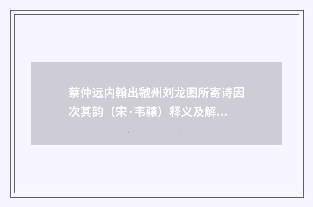 蔡仲远内翰出虢州刘龙图所寄诗因次其韵（宋·韦骧）释义及解释