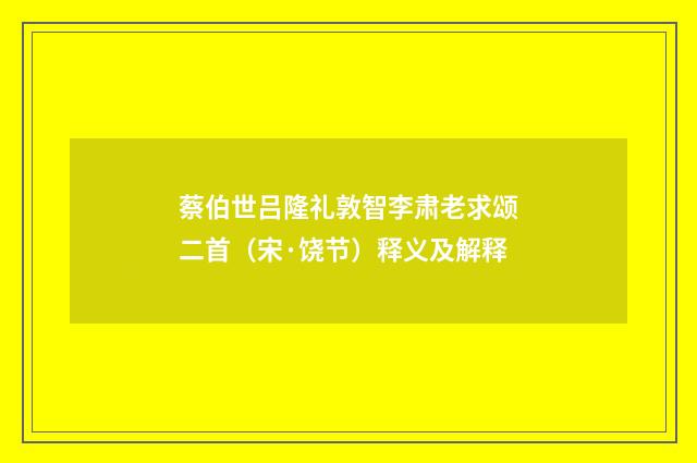 蔡伯世吕隆礼敦智李肃老求颂二首（宋·饶节）释义及解释