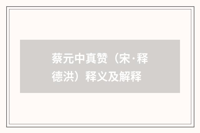 蔡元中真赞（宋·释德洪）释义及解释