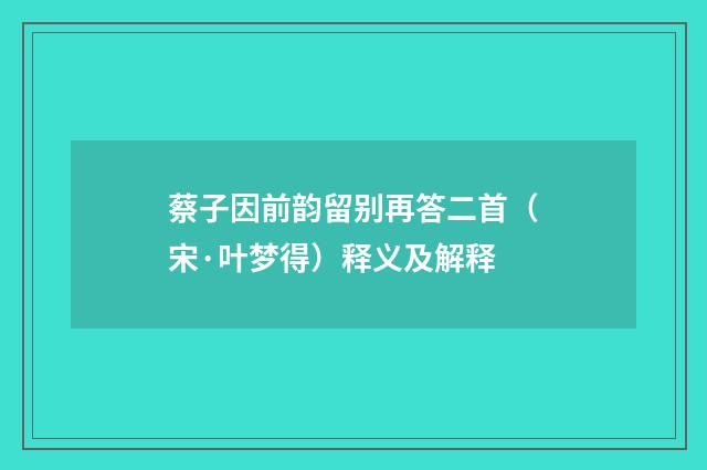 蔡子因前韵留别再答二首（宋·叶梦得）释义及解释