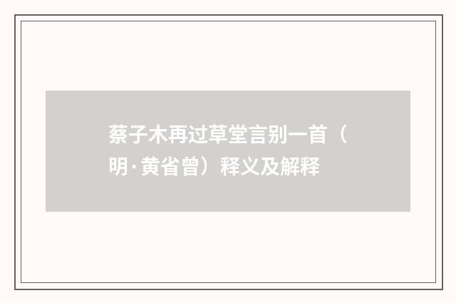 蔡子木再过草堂言别一首（明·黄省曾）释义及解释