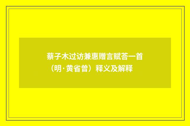 蔡子木过访兼惠赠言赋荅一首（明·黄省曾）释义及解释