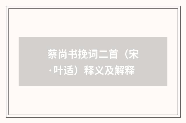 蔡尚书挽词二首（宋·叶适）释义及解释