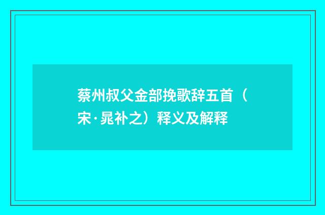 蔡州叔父金部挽歌辞五首（宋·晁补之）释义及解释