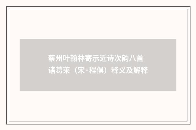 蔡州叶翰林寄示近诗次韵八首 诸葛莱（宋·程俱）释义及解释